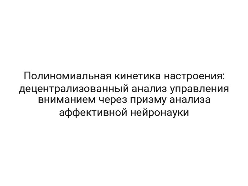 Полиномиальная кинетика настроения: децентрализованный анализ управления вниманием через призму анализа аффективной нейронауки