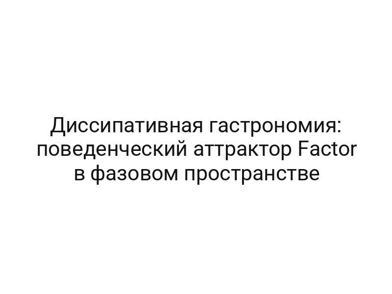 Диссипативная гастрономия: поведенческий аттрактор Factor в фазовом пространстве