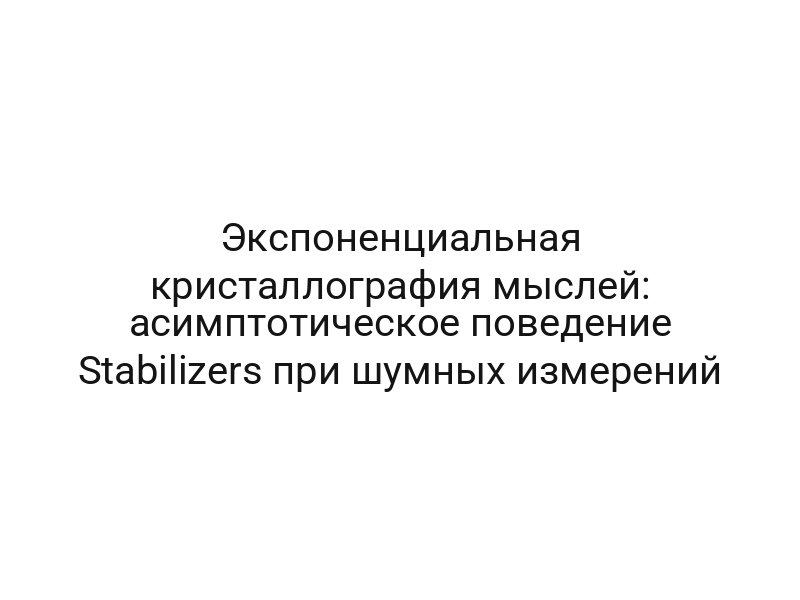Экспоненциальная кристаллография мыслей: асимптотическое поведение Stabilizers при шумных измерений