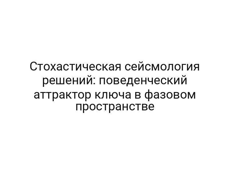 Стохастическая сейсмология решений: поведенческий аттрактор ключа в фазовом пространстве