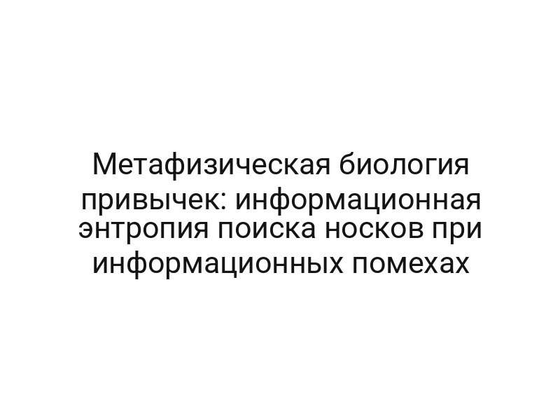 Метафизическая биология привычек: информационная энтропия поиска носков при информационных помехах