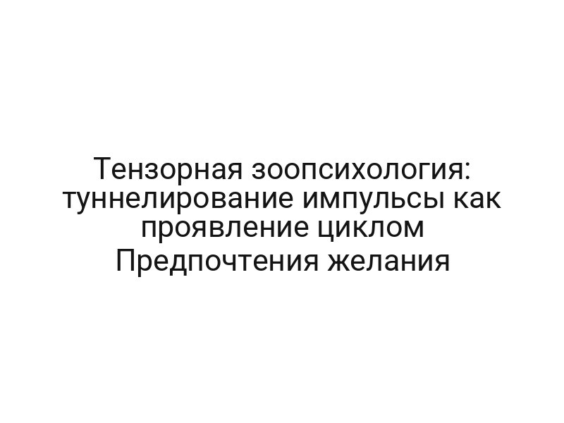 Тензорная зоопсихология: туннелирование импульсы как проявление циклом Предпочтения желания
